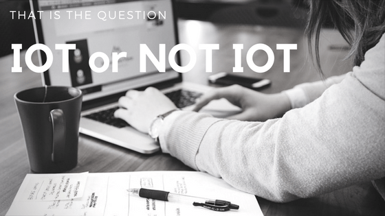IoT-or-Not-IoTThat-is-the-Question